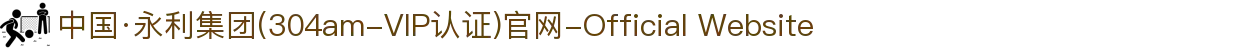 中国·永利集团(304am-VIP认证)官网-Official Website
